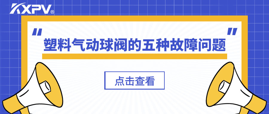 塑料氣動(dòng)球閥的五種故障問題